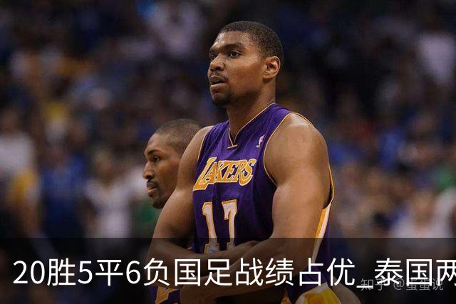 20胜5平6负国足战绩占优 泰国两将放言欲击败中国